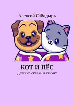 Обложка книги «Кот и пёс. Детские сказки в стихах» — Алексей Сабадырь