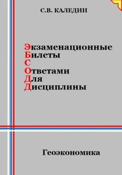 Обложка книги «Экзаменационные билеты с ответами для дисциплины: Геоэкономика» — Сергей Каледин