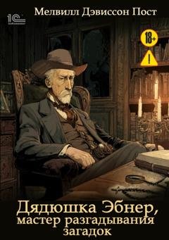Обложка книги «Дядюшка Эбнер, мастер отгадывания загадок» — Мелвилл Дэвиссон Пост