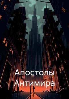 Обложка книги «Апостолы Антимира» — Евгения Усачева