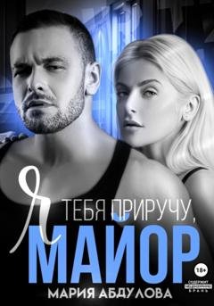 Обложка книги «Я тебя приручу, Майор» — Мария Абдулова