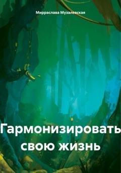 Обложка книги «Гармонизировать свою жизнь» — Мирраслава Музалевская