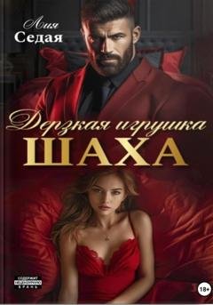 Обложка книги «Дерзкая игрушка Шаха» — Лия Седая