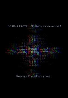 Обложка книги «Во имя света! За Веру и Отечество!» — Илья Коршун Корпушов