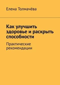 Обложка книги «Как улучшить здоровье и раскрыть способности. Практические рекомендации» — Елена Толмачёва