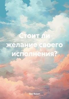 Обложка книги «Стоит ли желание своего исполнения?» — Ася Яхонт