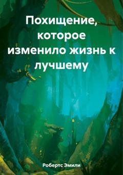 Обложка книги «Похищение, которое изменило жизнь к лучшему» — Эмили Робертс