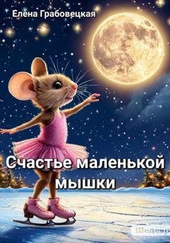 Обложка книги «Счастье маленькой Мышки» — Елена Викторовна Грабовецкая