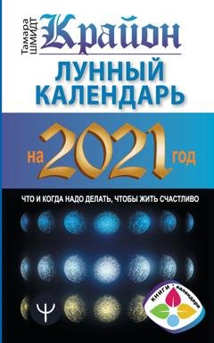 Обложка книги «Крайон. Лунный календарь 2021. Что и когда надо делать, чтобы жить счастливо» — Тамара Шмидт