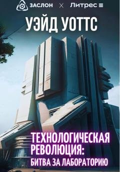 Обложка книги «Технологическая революция: битва за лабораторию» — Уэйд Уоттс