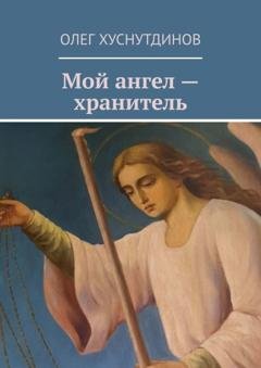 Обложка книги «Мой ангел – хранитель» — Олег Хуснутдинов