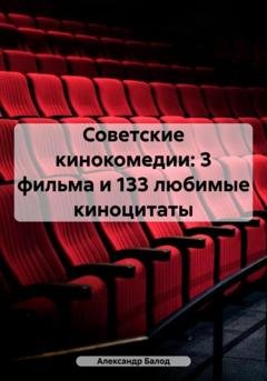 Обложка книги «Советские кинокомедии: 3 фильма и 133 любимые киноцитаты» — Александр Балод