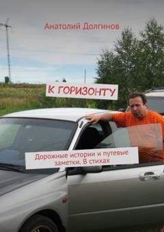 Обложка книги «К горизонту. Дорожные истории и путевые заметки. В стихах» — Анатолий Долгинов