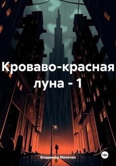 Обложка книги «Кроваво-красная луна – 1» — Владимир Александрович Мисечко