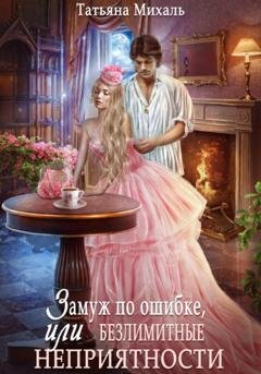 Обложка книги «Замуж по ошибке, или Безлимитные неприятности» — Татьяна Михаль