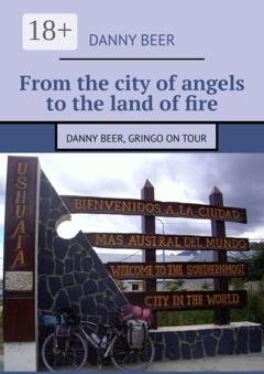 Обложка книги «From the city of angels to the land of fire. Danny Beer, gringo on tour» — Danny Beer