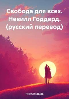 Обложка книги «Свобода для всех. Невилл Годдард. (русский перевод)» — Невилл Годдард