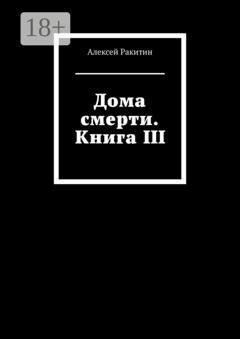 Обложка книги «Дома смерти. Книга III» — Алексей Ракитин