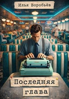 Обложка книги «Последняя глава» — Илья Воробьёв