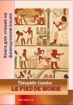 Обложка книги «Le pied de momie. Théophile Gautier. Книга для чтения на французском языке» — Теофиль Готье