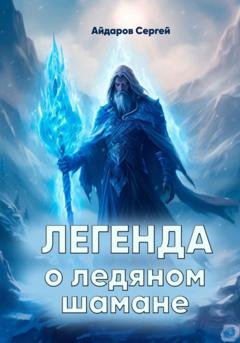 Обложка книги «Легенда о ледяном шамане» — Сергей Айдаров