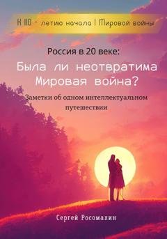 Обложка книги «Россия в 20 веке: Была ли неотвратима Мировая война? Заметки об одном интеллектуальном путешествии» — Сергей Росомахин