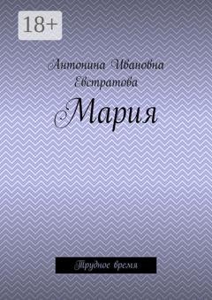 Обложка книги «Мария. Трудное время» — Антонина Ивановна Евстратова