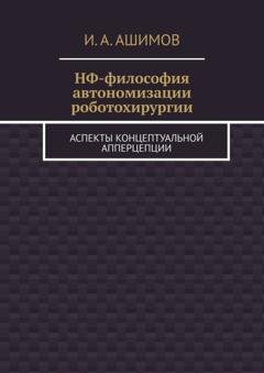 Обложка книги «НФ-философия автономизации роботохирургии. Аспекты концептуальной апперцепции» — И. А. Ашимов