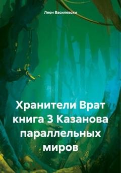 Обложка книги «Хранители Врат. Книга 3. Казанова параллельных миров» — Леон Василевски