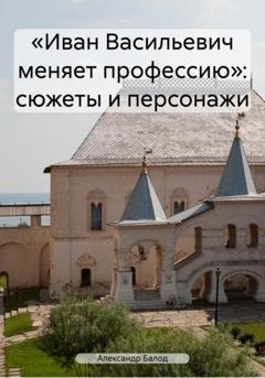 Обложка книги ««Иван Васильевич меняет профессию»: сюжеты и персонажи» — Александр Балод