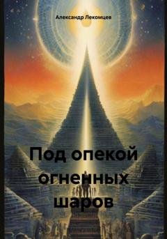 Обложка книги «Под опекой огненных шаров» — Александр Николаевич Лекомцев
