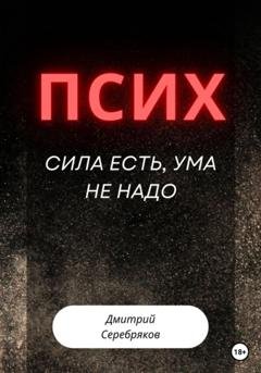 Обложка книги «Псих. Сила есть, ума не надо» — Дмитрий Серебряков