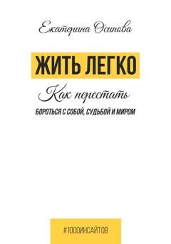 Обложка книги «Жить легко. Как перестать бороться с собой, судьбой и миром» — Екатерина Осипова