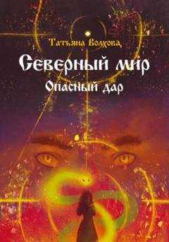 Обложка книги «Северный мир. Опасный дар» — Татьяна Волхова