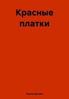 Обложка книги «Красные платки» — Даниил Сергеевич Пиунов