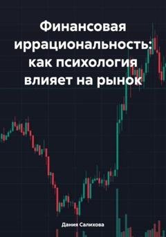 Обложка книги «Финансовая иррациональность: как психология влияет на рынок» — Дания Салихова