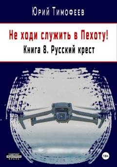 Обложка книги «Не ходи служить в пехоту! Книга 8. Русский крест» — Юрий Тимофеев