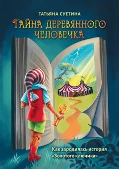 Обложка книги «Тайна деревянного человечка. Как зародилась история «Золотого ключика»» — Татьяна Суетина