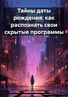 Обложка книги «Тайны даты рождения: как распознать свои скрытые программы» — Светлана Новикова