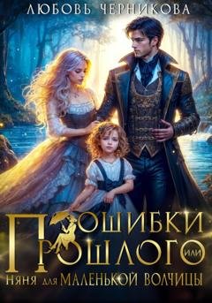 Обложка книги «Ошибки прошлого, или Няня для маленькой волчицы» — Любовь Черникова