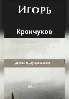 Обложка книги «Дьявол придумал зеркало» — Игорь Николаевич Крончуков