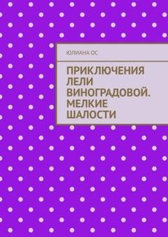 Обложка книги «Приключения Лели Виноградовой. Мелкие шалости» — Юлиана Ос