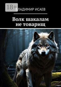 Обложка книги «Волк шакалам не товарищ» — Владимир Николаевич Исаев