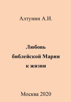 Обложка книги «Любовь библейской Марии к жизни» — Александр Иванович Алтунин