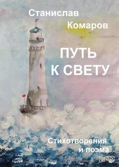 Обложка книги «Путь к свету. Стихотворения и поэма» — Станислав Комаров