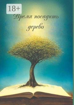Обложка книги «Время посадить дерево. Сборник поэзии и прозы» — Арсентьева Ирина