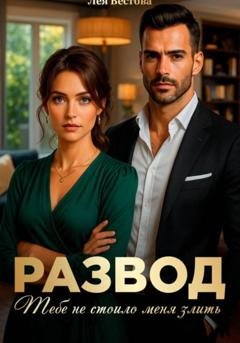 Обложка книги «Развод. Тебе не стоило меня злить» — Лея Вестова