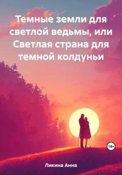 Обложка книги «Темные земли для светлой ведьмы, или Светлая страна для темной колдуньи» — Анна Ликина