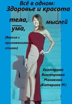 Обложка книги «Всё в одном: Здоровье и красота тела, ума, мыслей (версия с приложениями в стихах)» — Екатерина (КатеринаМ) Викторовна Манакова