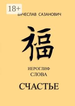 Обложка книги «Иероглиф слова «Счастье»» — Вячеслав Сазанович